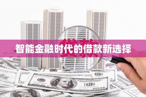 固始智能金融时代的借款新选择