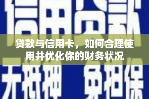 固始贷款与信用卡，如何合理使用并优化你的财务状况