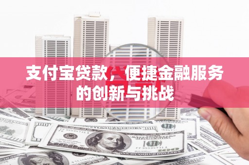 固始支付宝贷款，便捷金融服务的创新与挑战