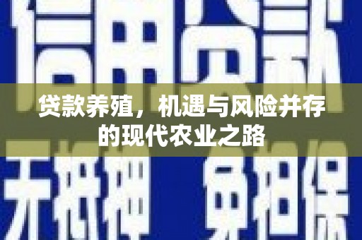 固始贷款养殖，机遇与风险并存的现代农业之路