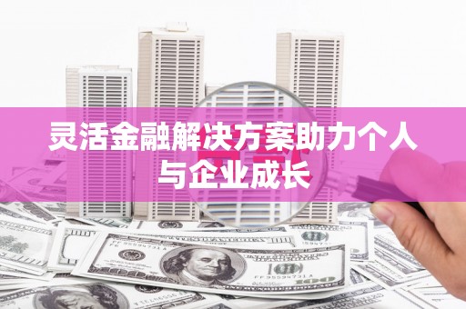 固始灵活金融解决方案助力个人与企业成长