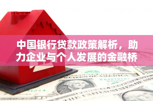 固始中国银行贷款政策解析，助力企业与个人发展的金融桥梁