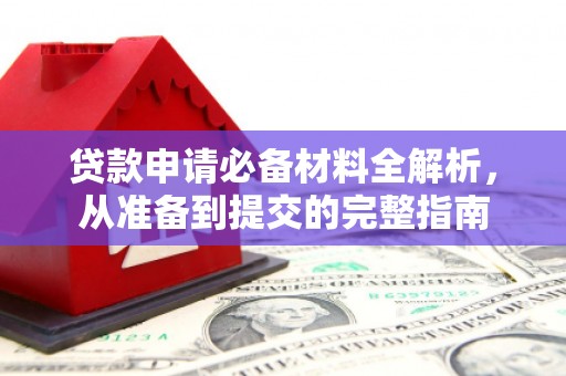 固始贷款申请必备材料全解析，从准备到提交的完整指南