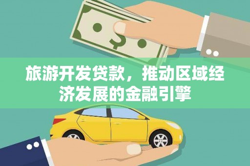 固始旅游开发贷款，推动区域经济发展的金融引擎
