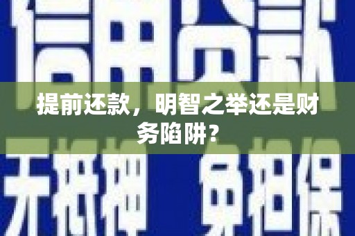 固始提前还款，明智之举还是财务陷阱？