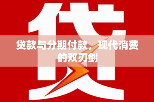 固始贷款与分期付款，现代消费的双刃剑