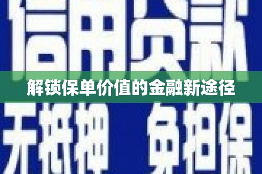 固始解锁保单价值的金融新途径