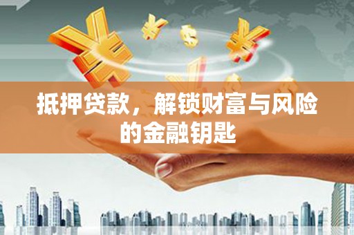 固始抵押贷款，解锁财富与风险的金融钥匙