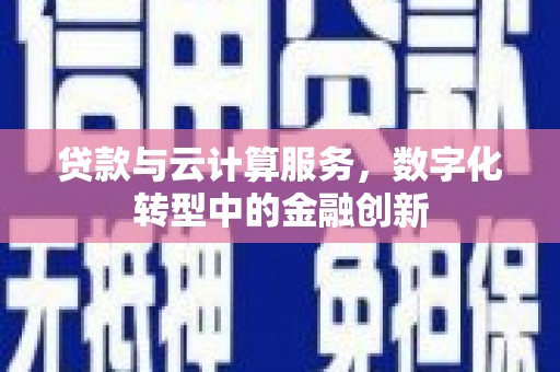 固始贷款与云计算服务，数字化转型中的金融创新