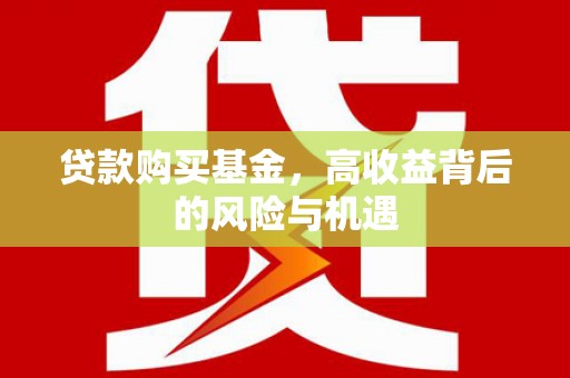 固始贷款购买基金，高收益背后的风险与机遇