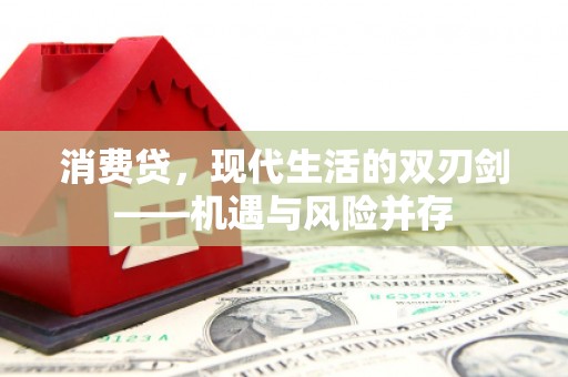 固始消费贷，现代生活的双刃剑——机遇与风险并存