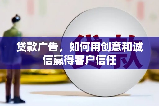 固始贷款广告，如何用创意和诚信赢得客户信任