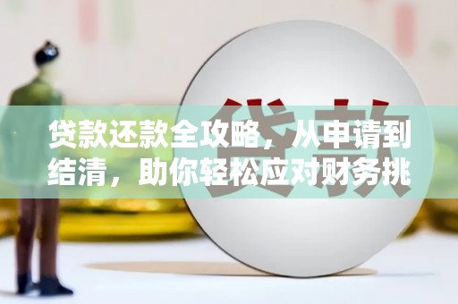 固始贷款还款全攻略，从申请到结清，助你轻松应对财务挑战