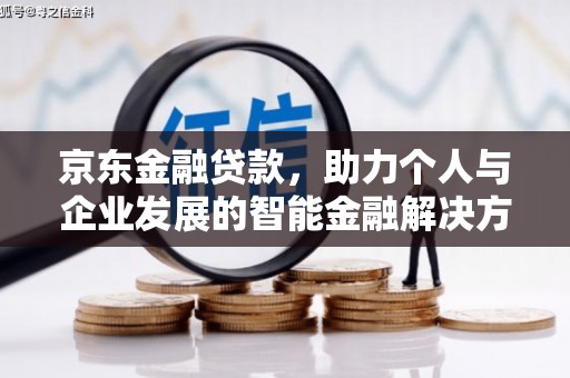 固始京东金融贷款，助力个人与企业发展的智能金融解决方案