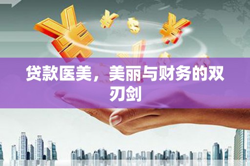 固始贷款医美，美丽与财务的双刃剑