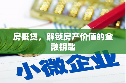 固始房抵贷，解锁房产价值的金融钥匙