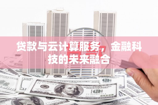 固始贷款与云计算服务，金融科技的未来融合