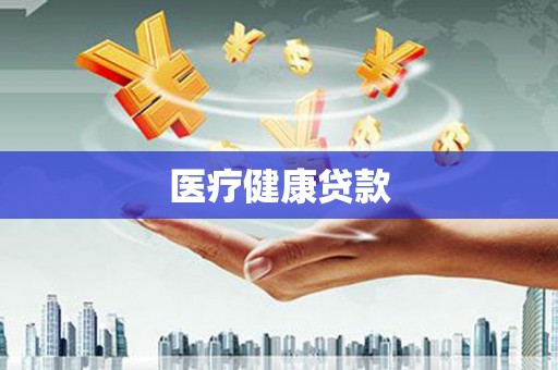 固始医疗健康贷款