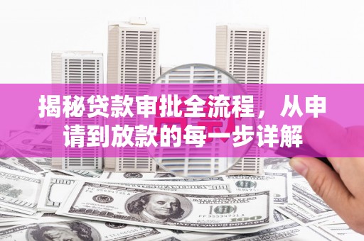 固始揭秘贷款审批全流程，从申请到放款的每一步详解