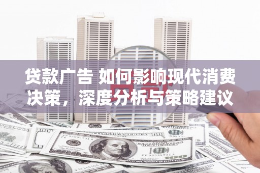 固始贷款广告 如何影响现代消费决策，深度分析与策略建议