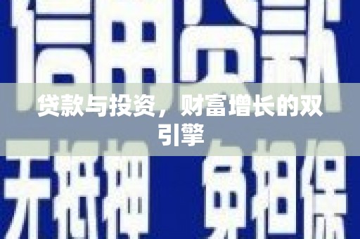 固始贷款与投资，财富增长的双引擎