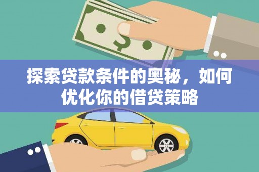 固始探索贷款条件的奥秘，如何优化你的借贷策略