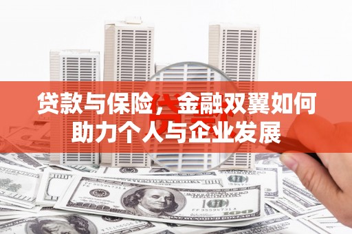 固始贷款与保险，金融双翼如何助力个人与企业发展