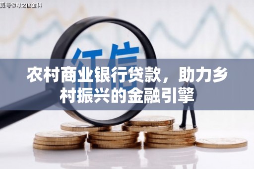 固始农村商业银行贷款，助力乡村振兴的金融引擎