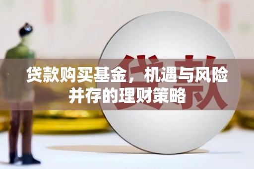 固始贷款购买基金，机遇与风险并存的理财策略