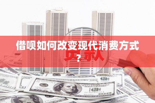 固始借呗如何改变现代消费方式？