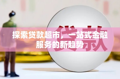 固始探索贷款超市，一站式金融服务的新趋势