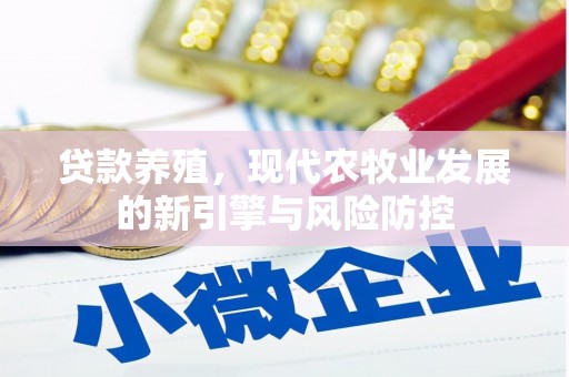 固始贷款养殖，现代农牧业发展的新引擎与风险防控