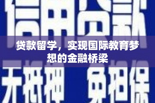 固始贷款留学，实现国际教育梦想的金融桥梁