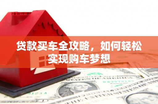 固始贷款买车全攻略，如何轻松实现购车梦想