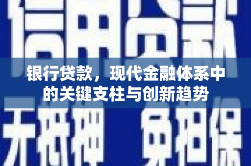 固始银行贷款，现代金融体系中的关键支柱与创新趋势