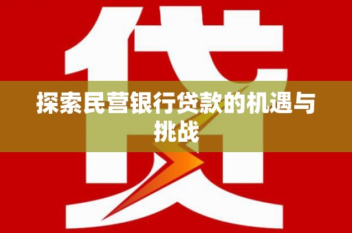 固始探索民营银行贷款的机遇与挑战
