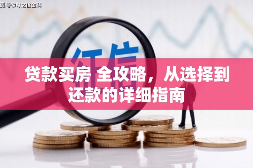 固始贷款买房 全攻略，从选择到还款的详细指南