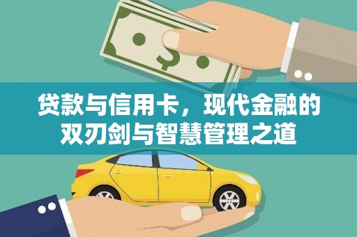 固始贷款与信用卡，现代金融的双刃剑与智慧管理之道