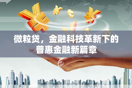 固始微粒贷，金融科技革新下的普惠金融新篇章