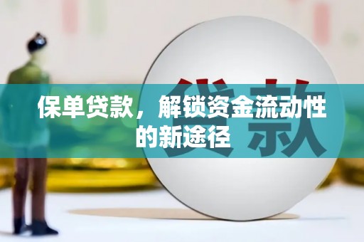 固始保单贷款，解锁资金流动性的新途径