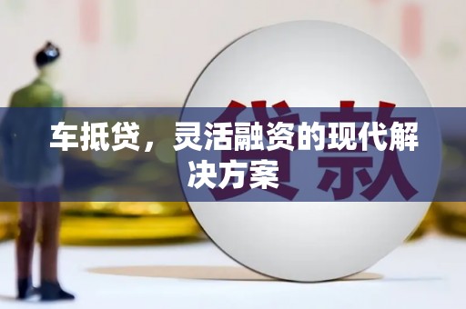固始车抵贷，灵活融资的现代解决方案