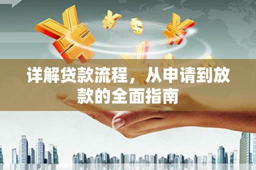 固始详解贷款流程，从申请到放款的全面指南
