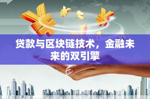 固始贷款与区块链技术，金融未来的双引擎