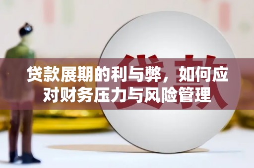 固始贷款展期的利与弊，如何应对财务压力与风险管理