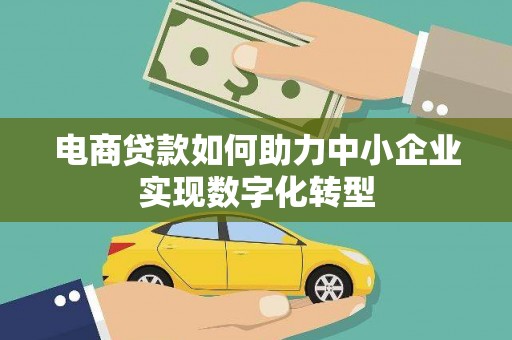 固始电商贷款如何助力中小企业实现数字化转型