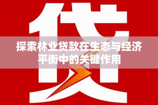 固始探索林业贷款在生态与经济平衡中的关键作用