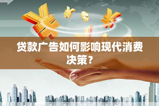 固始贷款广告如何影响现代消费决策？