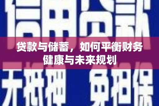 固始贷款与储蓄，如何平衡财务健康与未来规划