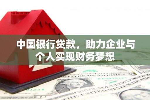 固始中国银行贷款，助力企业与个人实现财务梦想