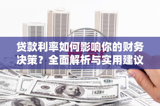 固始贷款利率如何影响你的财务决策？全面解析与实用建议